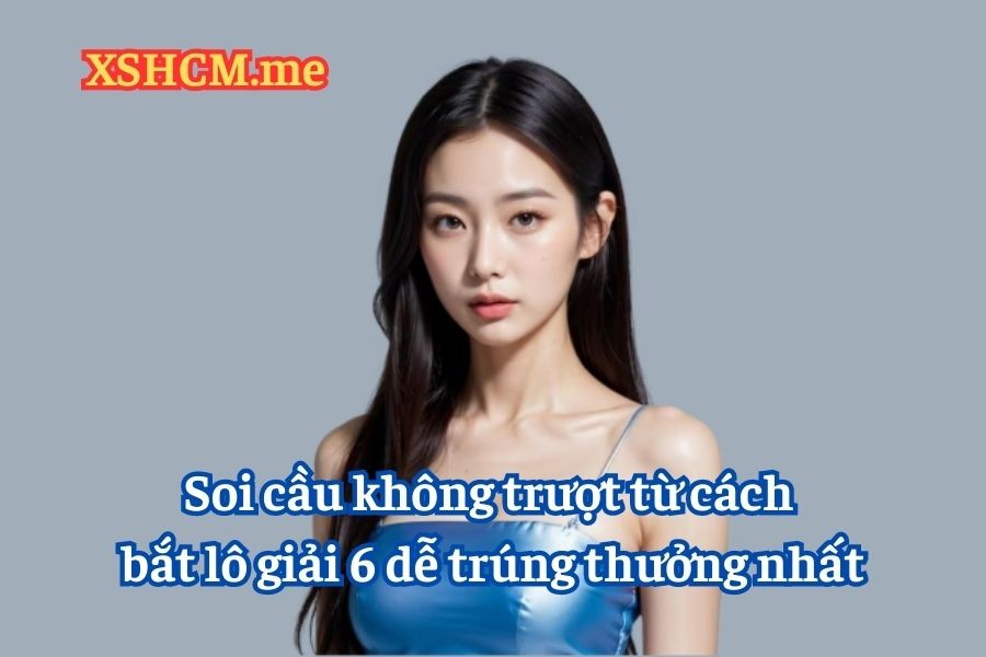 Cách Bắt Lô Giải 6 Dễ Trúng Nhất (Win > 70%)