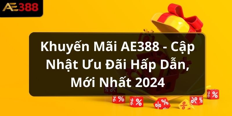 Khuyến mãi ae388 có gì hot? (Tổng hợp ưu đãi mới nhất 2024)