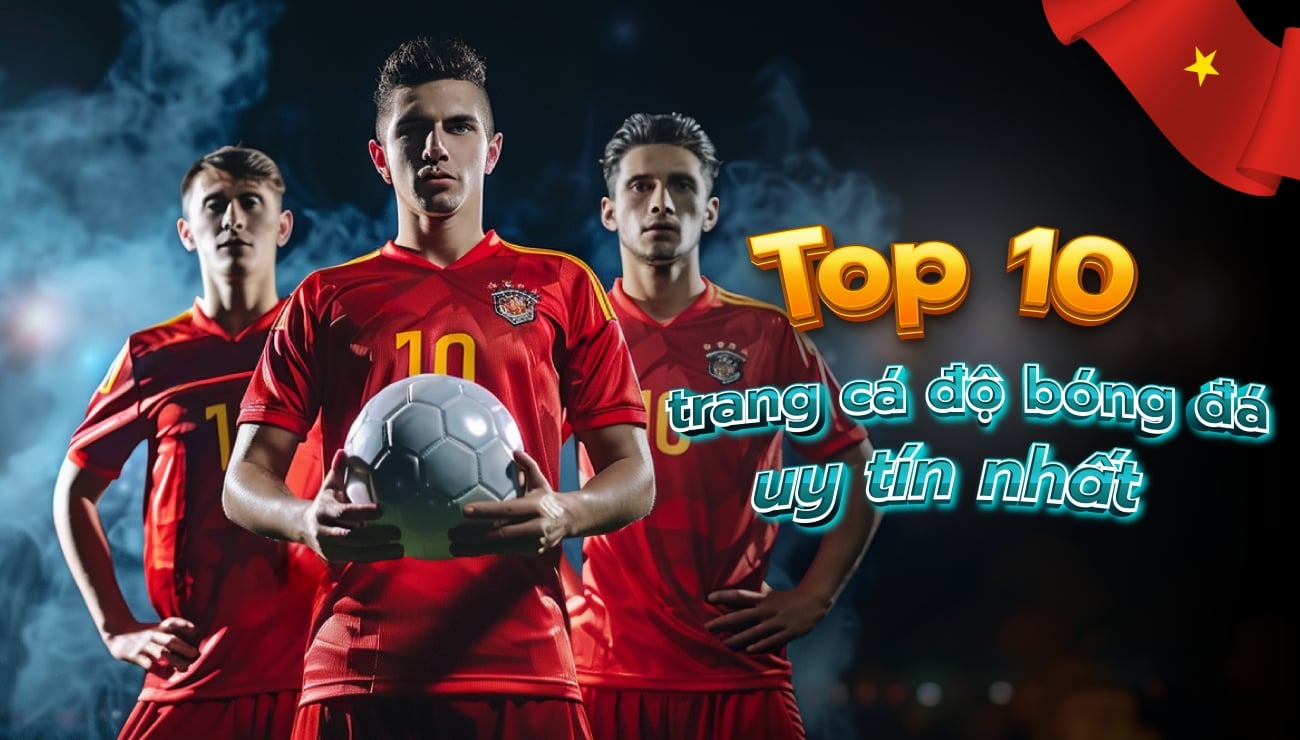 Top 10 trang cá độ bóng đá online uy tín nhất việt nam